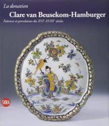 La donation Clare van Beusekom-Hamburger : Faïences et porcelaines des XVIe-XVIIIe siècles